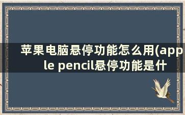 苹果电脑悬停功能怎么用(apple pencil悬停功能是什么)